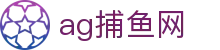 ag捕鱼网 - (中国)金年会ag捕鱼网九游娱乐网页版欢迎您